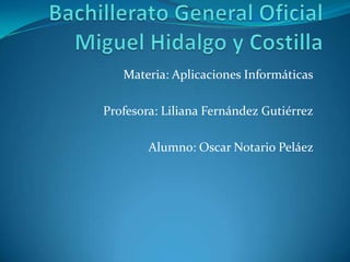 Materia: Aplicaciones Informáticas

Profesora: Liliana Fernández Gutiérrez

        Alumno: Oscar Notario Peláez
 