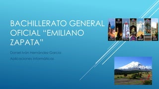 BACHILLERATO GENERAL
OFICIAL “EMILIANO
ZAPATA”
Daniel Iván Hernández García
Aplicaciones informáticas
 