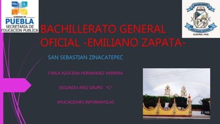 BACHILLERATO GENERAL
OFICIAL -EMILIANO ZAPATA-
SAN SEBASTIAN ZINACATEPEC
CARLA AZUCENA HERNANDEZ HERRERA
SEGUNDO AÑO GRUPO *C*
APLICACIONES INFORMATICAS
 