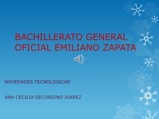 BACHILLERATO GENERAL
OFICIAL EMILIANO ZAPATA
NOVEDADES TECNOLOGICAS
ANA CECILIA SECUNDINO JUAREZ
 