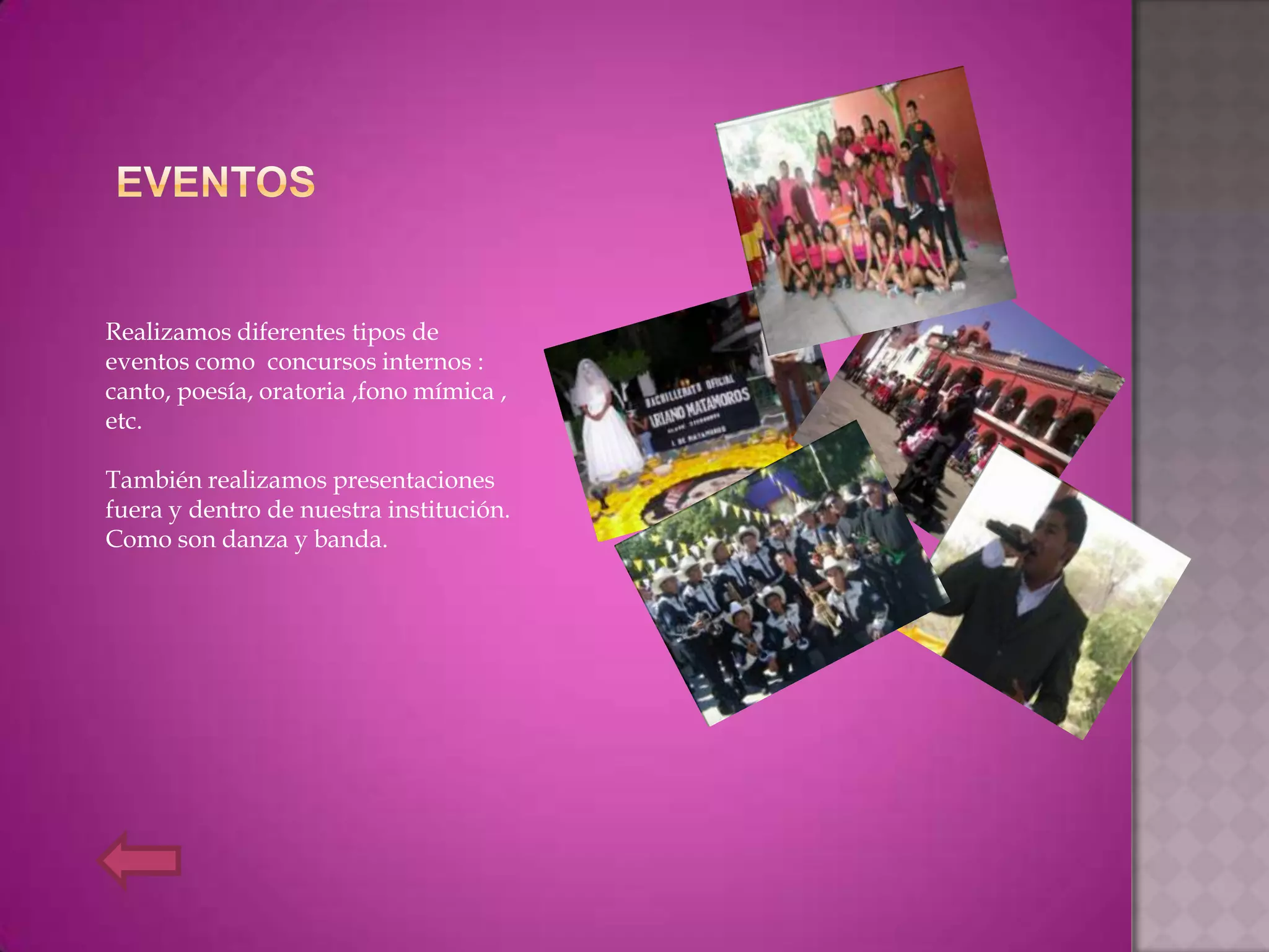 Realizamos diferentes tipos de
eventos como concursos internos :
canto, poesía, oratoria ,fono mímica ,
etc.

También realizamos presentaciones
fuera y dentro de nuestra institución.
Como son danza y banda.
 