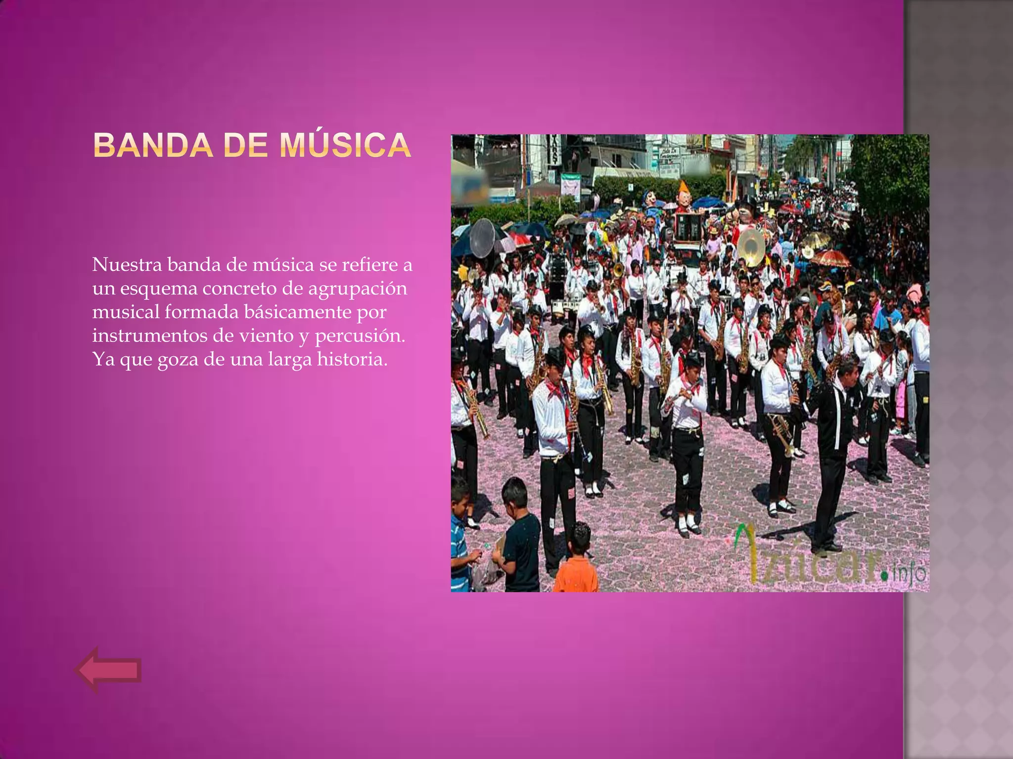 Nuestra banda de música se refiere a
un esquema concreto de agrupación
musical formada básicamente por
instrumentos de viento y percusión.
Ya que goza de una larga historia.
 