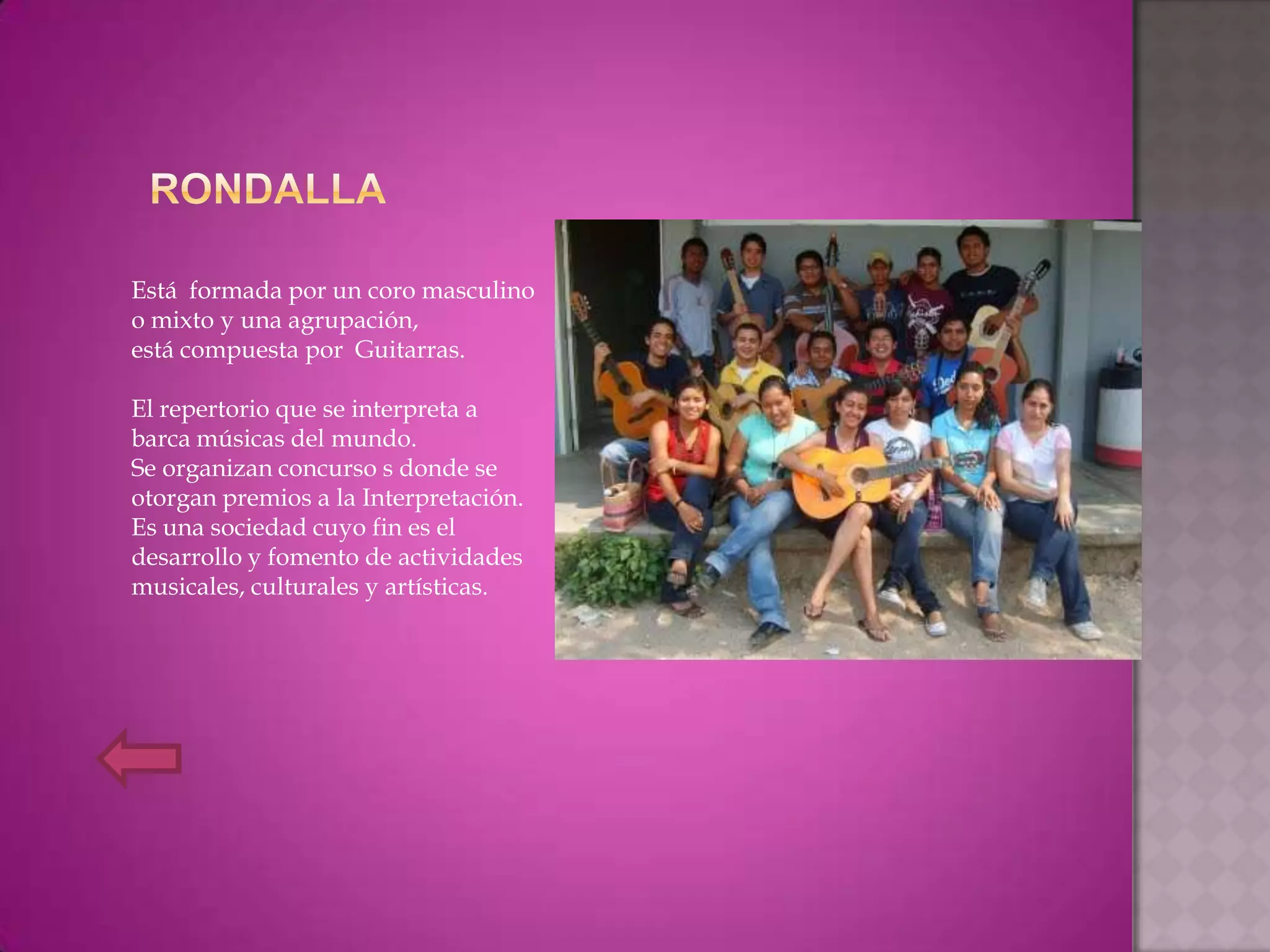 Está formada por un coro masculino
o mixto y una agrupación,
está compuesta por Guitarras.

El repertorio que se interpreta a
barca músicas del mundo.
Se organizan concurso s donde se
otorgan premios a la Interpretación.
Es una sociedad cuyo fin es el
desarrollo y fomento de actividades
musicales, culturales y artísticas.
 