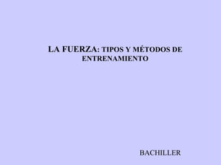 LA FUERZA : TIPOS Y MÉTODOS DE ENTRENAMIENTO BACHILLER 