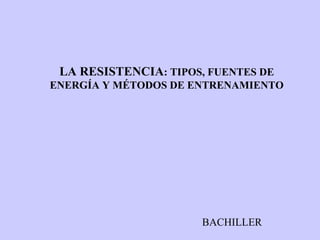 LA RESISTENCIA : TIPOS, FUENTES DE ENERGÍA Y MÉTODOS DE ENTRENAMIENTO BACHILLER 