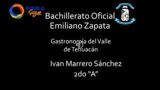 Bachillerato Oficial
Emiliano Zapata
Ivan Marrero Sánchez
2do “A”
Gastronomía delValle
deTehuacán
 