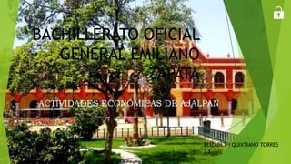BACHILLERATO OFICIAL
GENERAL EMILIANO
ZAPATA
ACTIVIDADES ECONÓMICAS DE AJALPAN
ELIZABETH QUIXTIANO TORRES
2 E
 