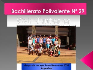 Bachillerato Polivalente Nº 29 Vivir Juntos es Grupo de trabajo Aulas Hermanas 2010 Argentina 