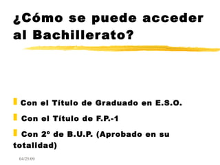 ¿Cómo se puede acceder al Bachillerato? Con el Título de Graduado en E.S.O. Con el Título de F.P.-1 Con 2º de B.U.P. (Aprobado en su totalidad) 