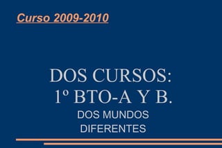 Curso 2009-2010
DOS CURSOS:
1º BTO-A Y B.
DOS MUNDOS
DIFERENTES
 