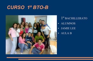 CURSO 1º BTO-B
1º BACHILLERATO
● ALUMNOS
● JAMIE LEE
● AULA B
 