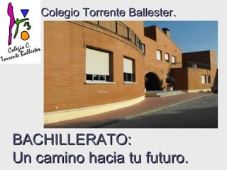Colegio Torrente Ballester.




BACHILLERATO:
Un camino hacia tu futuro.
 