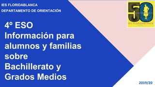 4º ESO
Información para
alumnos y familias
sobre
Bachillerato y
Grados Medios
IES FLORIDABLANCA
DEPARTAMENTO DE ORIENTACIÓN
2019/20
 