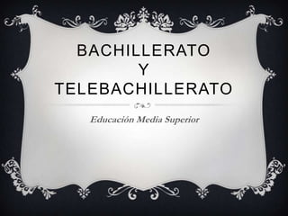 BACHILLERATO
        Y
TELEBACHILLERATO
   Educación Media Superior
 