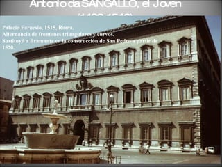 Antonio da SANGALLO, el Joven ( 1483-1546)   Palacio Farnesio, 1515, Roma. Alternancia de frontones triangulares y curvos. Sustituyó a Bramante en la construcción de San Pedro a partir de 1520. 