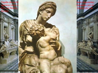 Capilla de los Médicis en San Lorenzo de Florencia. Sepulcros de Giuliano (izquierda) aparece como una persona altiva, en relación a su actividad militar, flanqueado por el Día y la Noche,  y Lorenzo (derecha), pensativo, acompañado por el Crepúsculo y la Aurora. 