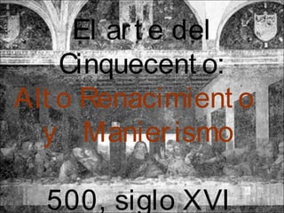 El ar t e del
    Cinquecent o:
Alt o Renacimient o
  y Manier ismo

  500, siglo XVI
 