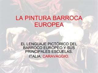 LA PINTURA BARROCA EUROPEA EL LENGUAJE PICTÓRICO DEL BARROCO EUROPEO Y SUS PRINCIPALES ESCUELAS. ITALIA:  CARAVAGGIO. 