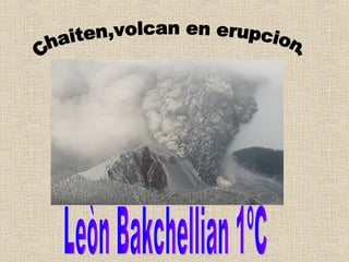 Chaiten,volcan en erupcion. Leòn Bakchellian 1ºC 