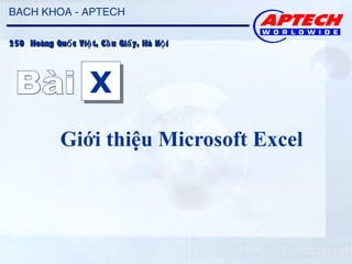 BACH KHOA - APTECH

250 Hoàng Quố c Việ t, Cầ u Giấ y, Hà Nộ i




                     X
                     X
             Giới thiệu Microsoft Excel
 