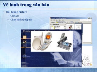 Vẽ hình trong văn bản
•   Đối tượng Picture
     – ClipArt
     – Chèn hình từ tập tin
 