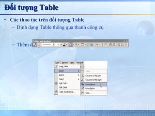 Đối tượng Table
• Các thao tác trên đối tượng Table
   – Định dạng Table thông qua thanh công cụ


   – Thêm dòng, cột
 