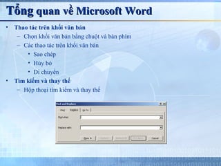 Tổng quan về Microsoft Word
•   Thao tác trên khối văn bản
     – Chọn khối văn bản bằng chuột và bàn phím
     – Các thao tác trên khối văn bản
        • Sao chép
        • Hủy bỏ
        • Di chuyển
•   Tìm kiếm và thay thế
     – Hộp thoại tìm kiếm và thay thế
 