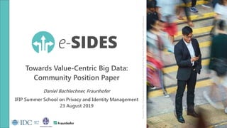 Towards Value-Centric Big Data:
Community Position Paper
Daniel Bachlechner, Fraunhofer
IFIP Summer School on Privacy and Identity Management
23 August 2019
Source:http://www.experian.com.cn/en/insights/big-data-and-chinas-social-credit-score
 