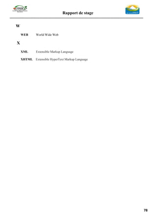 Rapport de stage
-----------------------------------------------------------------------------------------------------------------
78
W
WEB World Wide Web
X
XML Extensible Markup Language
XHTML Extensible HyperText Markup Language
 