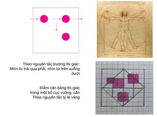 Theo nguyên tắc trường thị giác:
Nhìn từ trái qua phải, nhìn từ trên xuống
                                     dưới


                  Điểm cân bằng thị giác
            trong một bố cục vuông, cân
              Theo nguyên tắc tỷ lệ vàng
 
