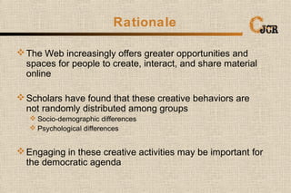 Rationale
The Web increasingly offers greater opportunities and
spaces for people to create, interact, and share material...