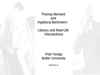 Thomas Bernard  and  Ingeborg Bachmann:  Literary and Real-Life  Intersections Fred Yaniga Butler University Slideshare at: 
