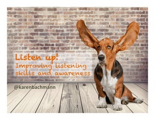 Karen.Lisa.amUx	
Listen up!
Improving listening
skills and awareness
@karenbachmann	
 