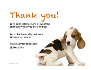Karen.Lisa.amUx	
Thank you!
29	
Let’s	connect!	Here	are	a	few	of	the	
channels	where	you	may	ﬁnd	us:	
	
karen.bachmann@gmail.com	
@karenbachmann	
	
lisa@lisamcmichael.com	
@2knowlisa	
	
 