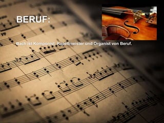 BERUF:
Bach ist Komponist, Kapellmeister und Organist von Beruf.
 