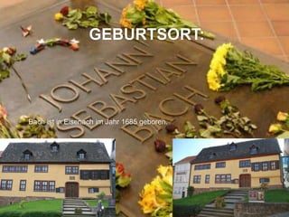 GEBURTSORT:
Bach ist in Eisenach im Jahr 1685 geboren.
 