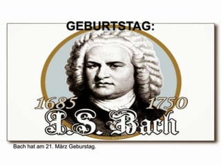 GEBURTSTAG:
Bach hat am 21. März Geburstag.
 