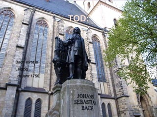 TOD:
Bach stirbt in
Leipzig
im Jahr 1750.
 