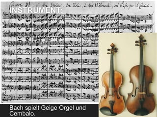 INSTRUMENT:
Bach spielt Geige Orgel und
Cembalo.
 