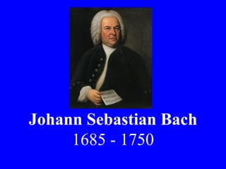 Johann Sebastian Bach
     1685 - 1750
 