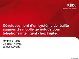 Matthieu Bach Vincent Thomas James Léveillé Développement d’un système de réalité augmentée mobile générique pour téléphone intelligent chez Fujitsu   