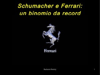 Schumacher e Ferrari:
un binomio da record




        Bachurin Dmitriy   1
 