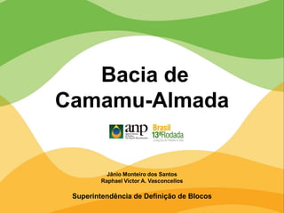 Jânio Monteiro dos Santos
Raphael Victor A. Vasconcellos
Superintendência de Definição de Blocos
Bacia de
Camamu-Almada
 