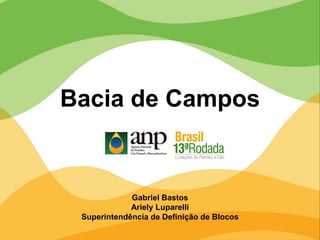Gabriel Bastos
Ariely Luparelli
Superintendência de Definição de Blocos
Bacia de Campos
 
