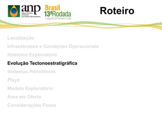 Roteiro
Localização
Infraestrutura e Condições Operacionais
Histórico Exploratório
Evolução Tectonoestratigráfica
Sistemas Petrolíferos
Plays
Modelo Exploratório
Área em Oferta
Considerações Finais
 