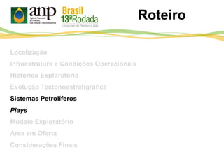 Roteiro
Localização
Infraestrutura e Condições Operacionais
Histórico Exploratório
Evolução Tectonoestratigráfica
Sistemas Petrolíferos
Plays
Modelo Exploratório
Área em Oferta
Considerações Finais
 