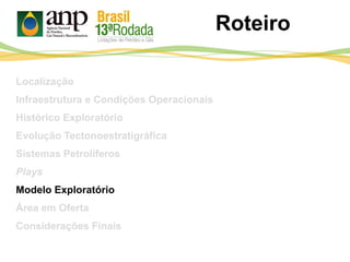 Roteiro
Localização
Infraestrutura e Condições Operacionais
Histórico Exploratório
Evolução Tectonoestratigráfica
Sistemas Petrolíferos
Plays
Modelo Exploratório
Área em Oferta
Considerações Finais
 