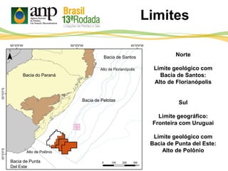 Limites
Norte
Limite geológico com
Bacia de Santos:
Alto de Florianópolis
Sul
Limite geográfico:
Fronteira com Uruguai
Limite geológico com
Bacia de Punta del Este:
Alto de Polônio
Alto de Florianópolis
Alto de Polônio
Bacia de Pelotas
Bacia de Santos
Bacia do Paraná
Bacia de Punta
Del Este
 