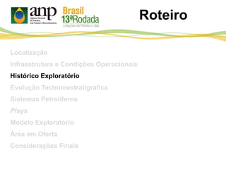 Roteiro
Localização
Infraestrutura e Condições Operacionais
Histórico Exploratório
Evolução Tectonoestratigráfica
Sistemas Petrolíferos
Plays
Modelo Exploratório
Área em Oferta
Considerações Finais
 