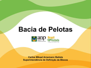 Bacia de Pelotas
Carlos Mikael Arnemann Batista
Superintendência de Definição de Blocos
 